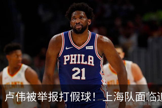 卢伟被举报打假球！上海队面临追罚，张镇麟坑惨球队